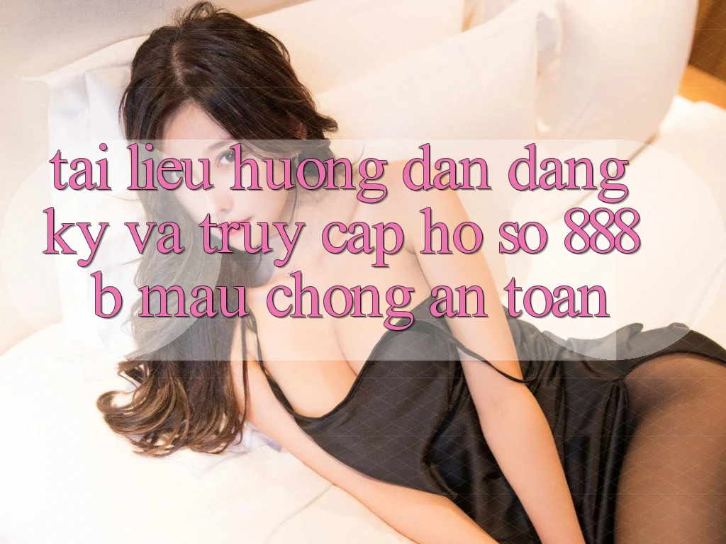 Tài liệu hướng dẫn đăng ký và truy cập hồ sơ 888b mau chóng, an toàn