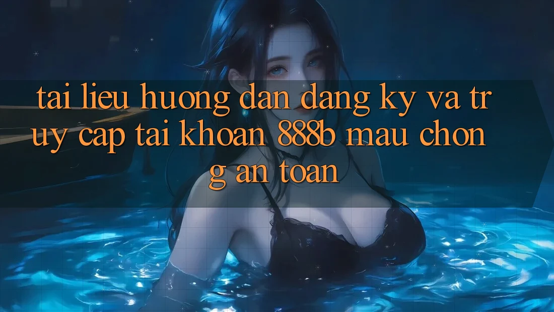 Tài liệu hướng dẫn đăng ký và truy cập tài khoản 888b mau chóng, an toàn