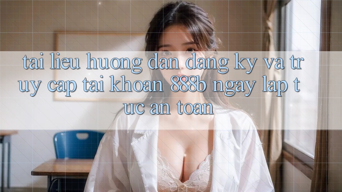 Tài liệu hướng dẫn đăng ký và truy cập tài khoản 888b ngay lập tức, an toàn