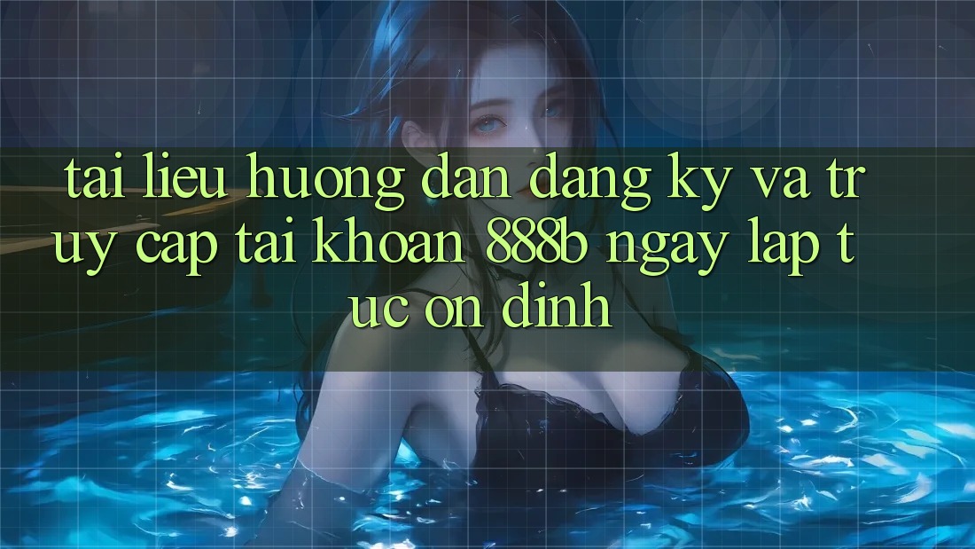 Tài liệu hướng dẫn đăng ký và truy cập tài khoản 888b ngay lập tức, ổn định