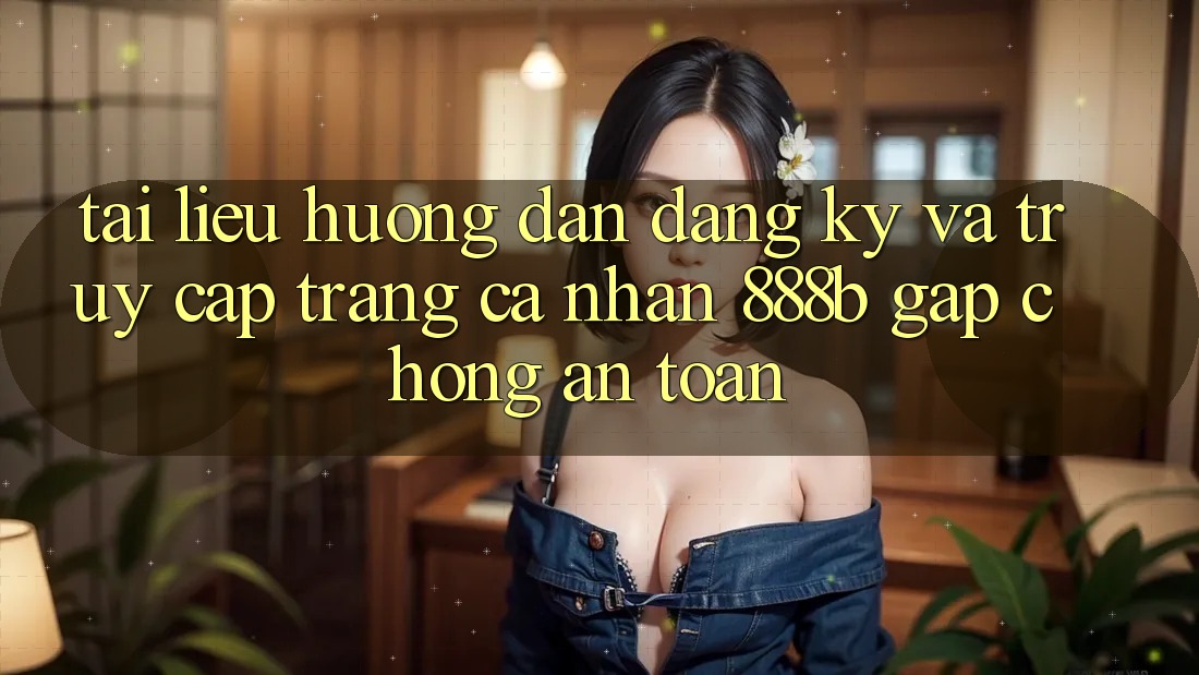 Tài liệu hướng dẫn đăng ký và truy cập trang cá nhân 888b gấp chóng, an toàn