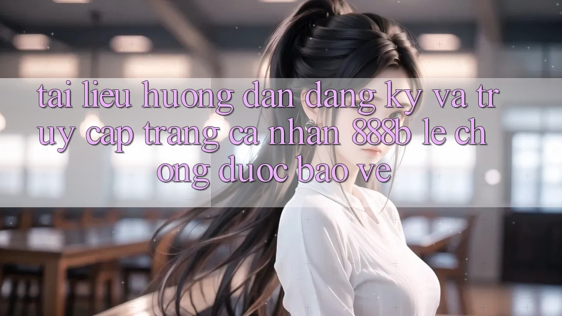 Tài liệu hướng dẫn đăng ký và truy cập trang cá nhân 888b lẹ chóng, được bảo vệ Tài liệu hướng dẫn đăng ký và truy cập trang cá nhân 888b lẹ chóng, được bảo vệ