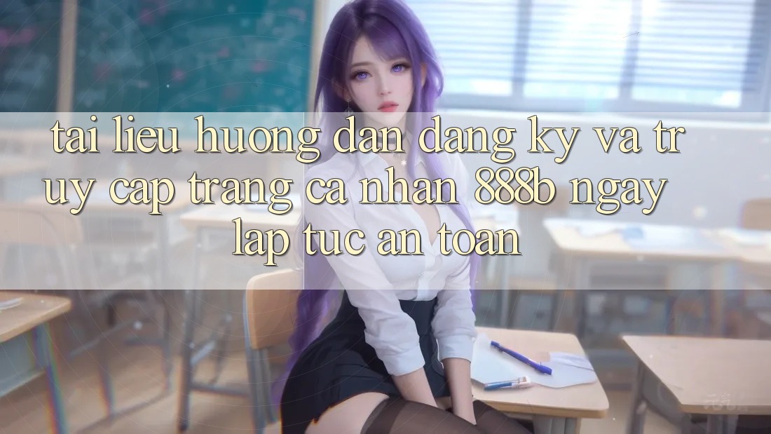 Tài liệu hướng dẫn đăng ký và truy cập trang cá nhân 888b ngay lập tức, an toàn Tài liệu hướng dẫn đăng ký và truy cập trang cá nhân 888b ngay lập tức, an toàn