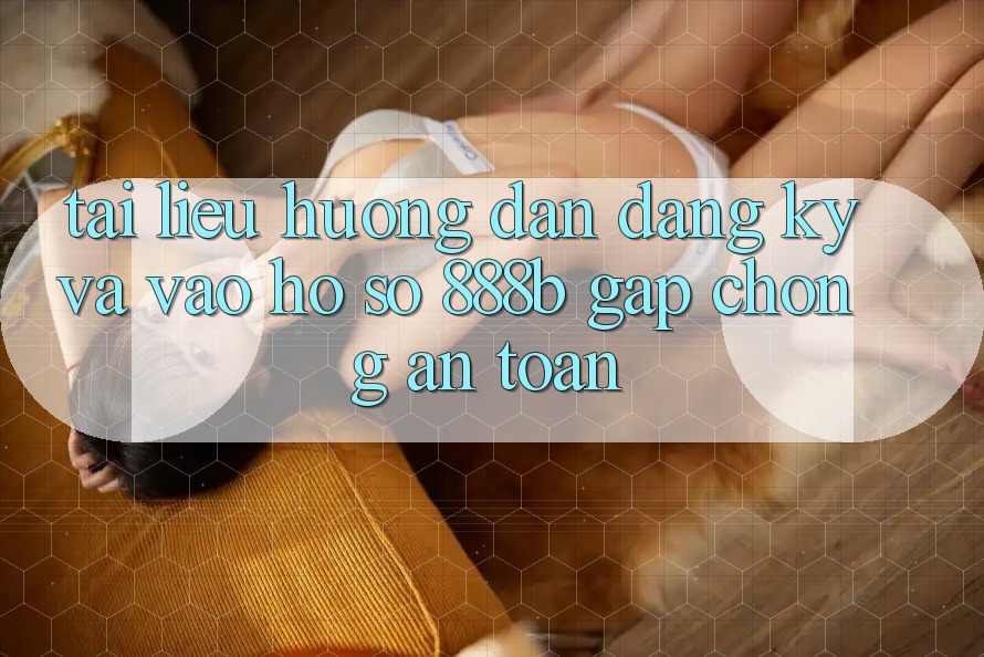 Tài liệu hướng dẫn đăng ký và vào hồ sơ 888b gấp chóng, an toàn