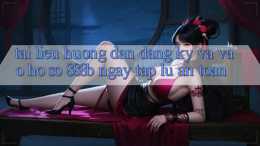 Tài liệu hướng dẫn đăng ký và vào hồ sơ 888b ngay tắp lự, an toàn Tài liệu hướng dẫn đăng ký và vào hồ sơ 888b ngay tắp lự, an toàn