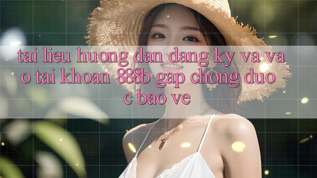 Tài liệu hướng dẫn đăng ký và vào tài khoản 888b gấp chóng, được bảo vệ