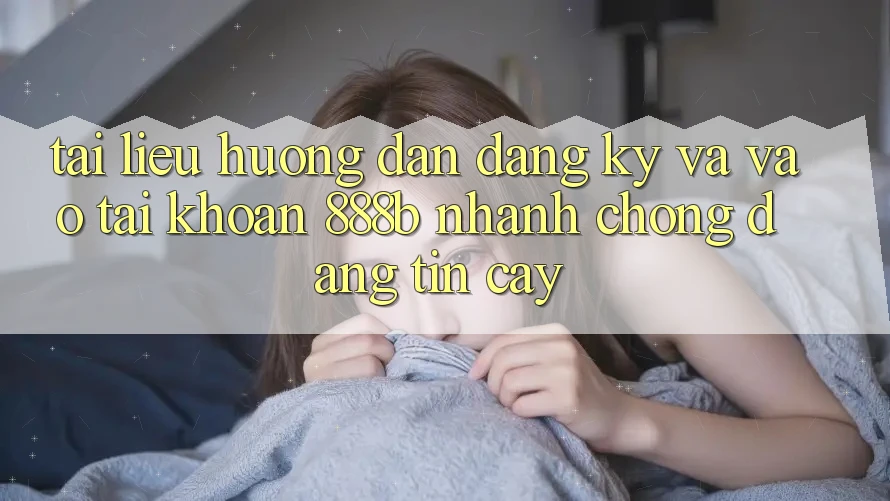 Tài liệu hướng dẫn đăng ký và vào tài khoản 888b nhanh chóng, đáng tin cậy