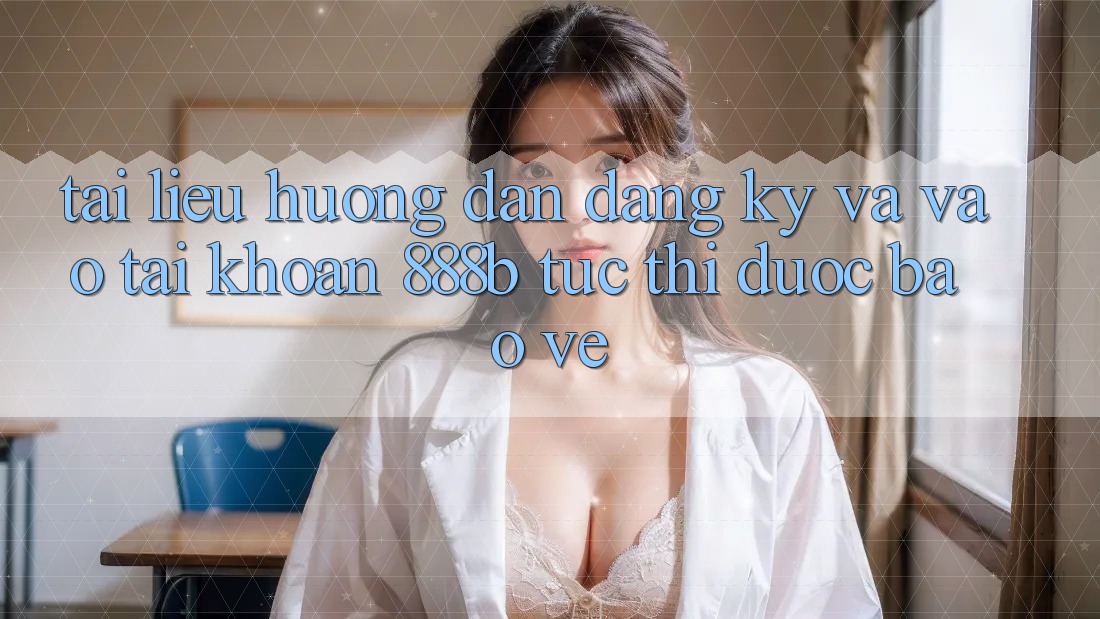 Tài liệu hướng dẫn đăng ký và vào tài khoản 888b tức thì, được bảo vệ