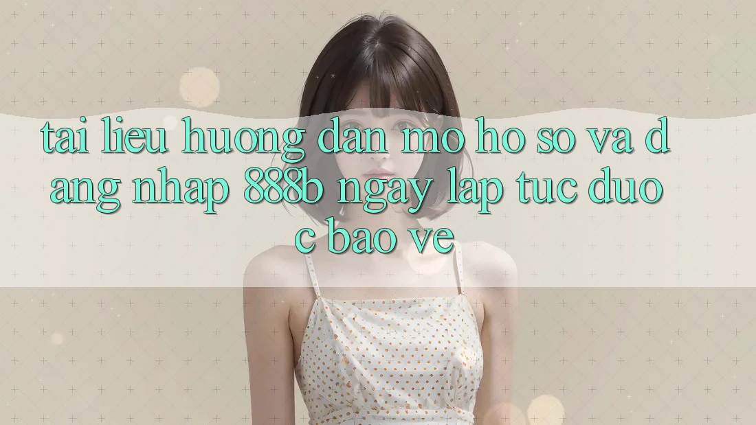 Tài liệu hướng dẫn mở hồ sơ và đăng nhập 888b ngay lập tức, được bảo vệ