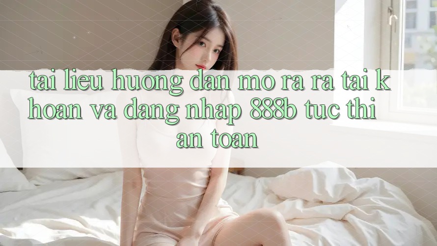 Tài liệu hướng dẫn mở ra ra tài khoản và đăng nhập 888b tức thì, an toàn