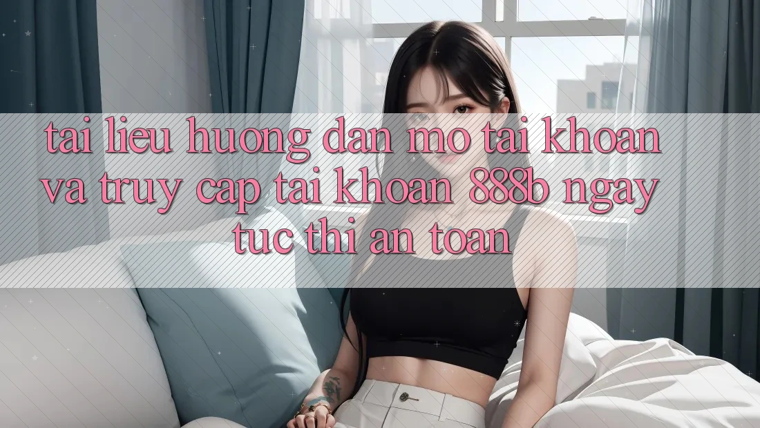 Tài liệu hướng dẫn mở tài khoản và truy cập tài khoản 888b ngay tức thì, an toàn