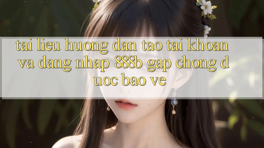 Tài liệu hướng dẫn tạo tài khoản và đăng nhập 888b gấp chóng, được bảo vệ