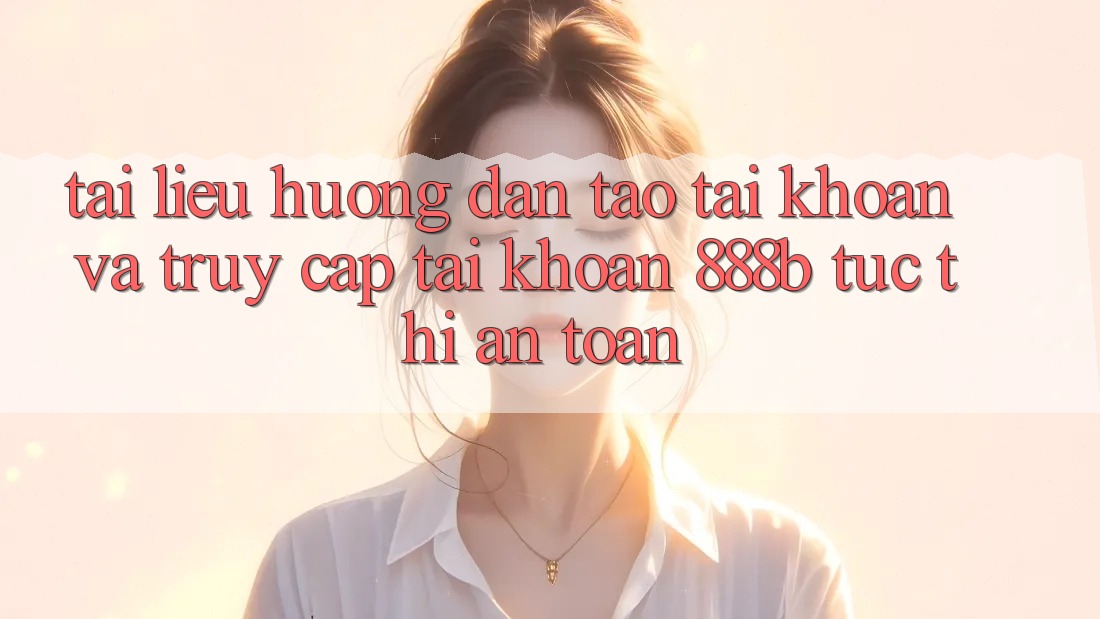 Tài liệu hướng dẫn tạo tài khoản và truy cập tài khoản 888b tức thì, an toàn