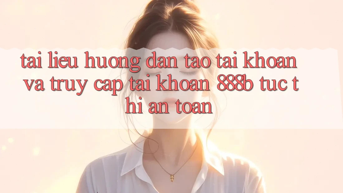 Tài liệu hướng dẫn tạo tài khoản và truy cập tài khoản 888b tức thì, an toàn