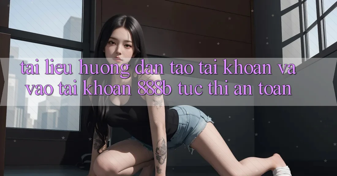 Tài liệu hướng dẫn tạo tài khoản và vào tài khoản 888b tức thì, an toàn