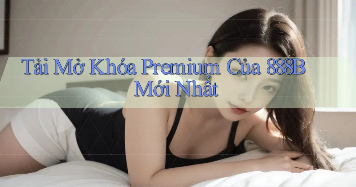 tải mở khóa premium của 888b mới nhất