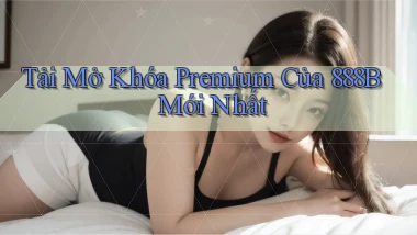 tải mở khóa premium của 888b mới nhất