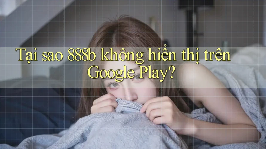 Tại sao 888b không hiển thị trên Google Play?
