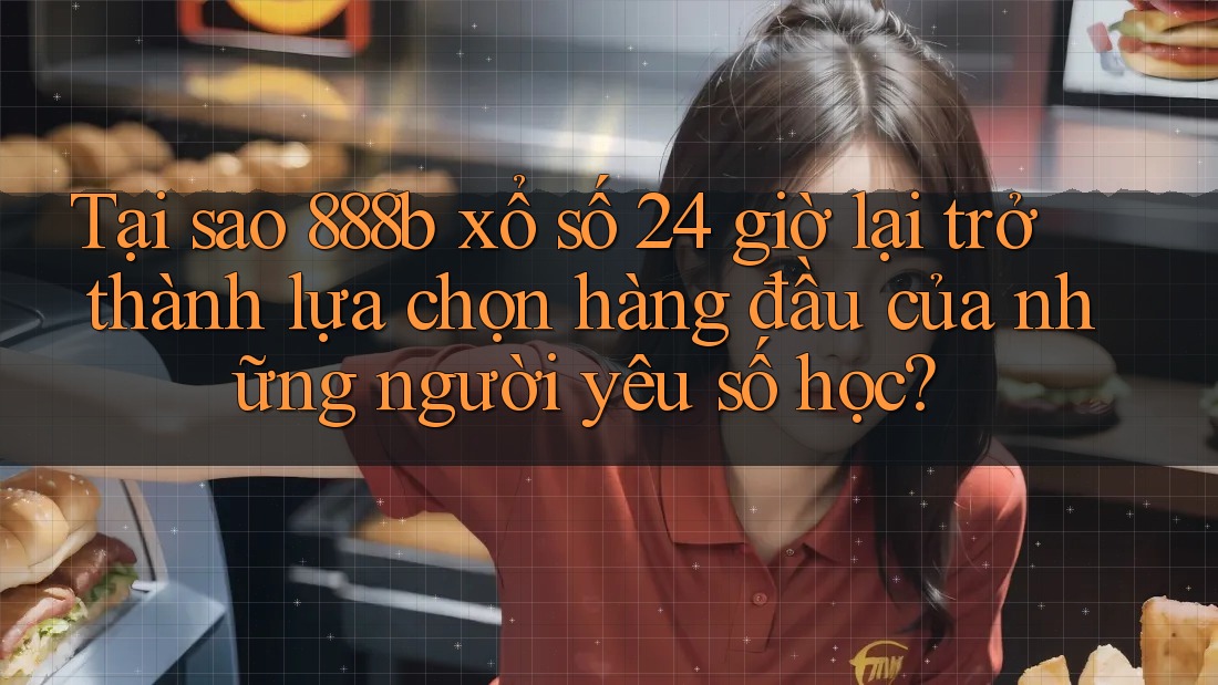 Tại sao 888b xổ số 24 giờ lại trở thành lựa chọn hàng đầu của những người yêu số học? Tại sao 888b xổ số 24 giờ lại trở thành lựa chọn hàng đầu của những người yêu số học?