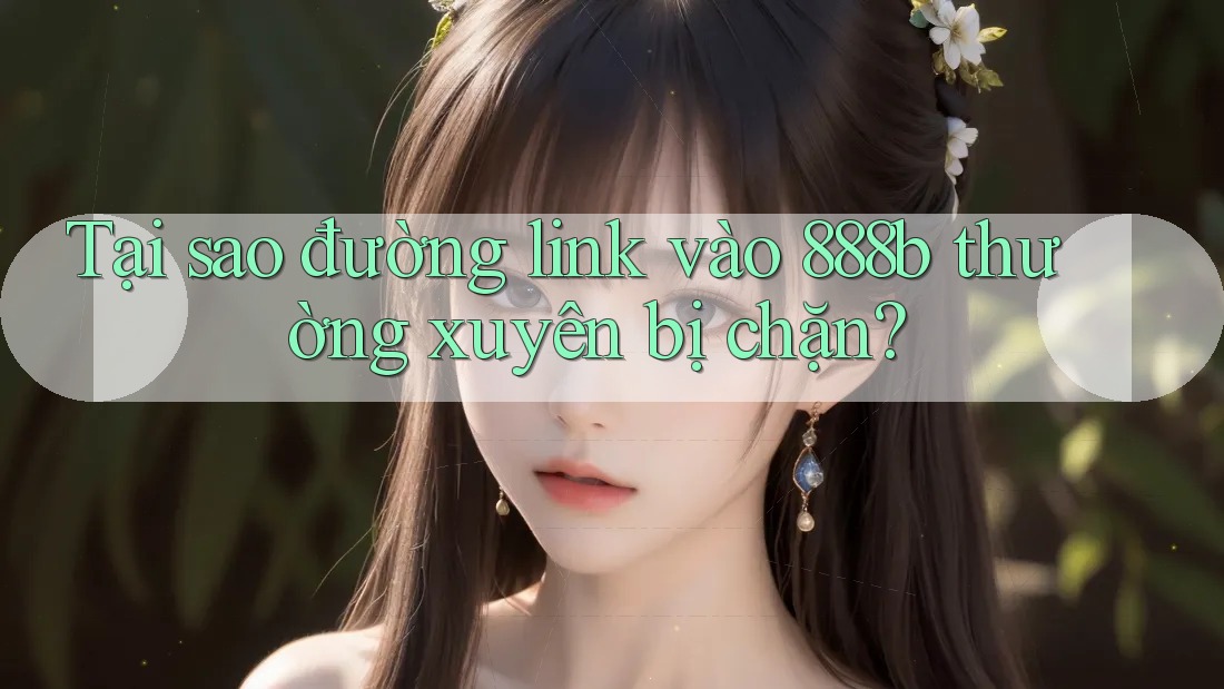 Tại sao đường link vào 888b thường xuyên bị chặn? Tại sao đường link vào 888b thường xuyên bị chặn?