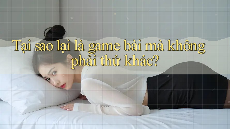 Tại sao lại là game bài mà không phải thứ khác?