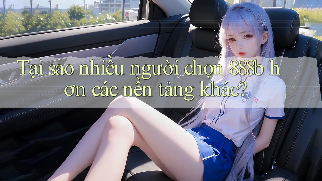 Tại sao nhiều người chọn 888b hơn các nền tảng khác? Tại sao nhiều người chọn 888b hơn các nền tảng khác?