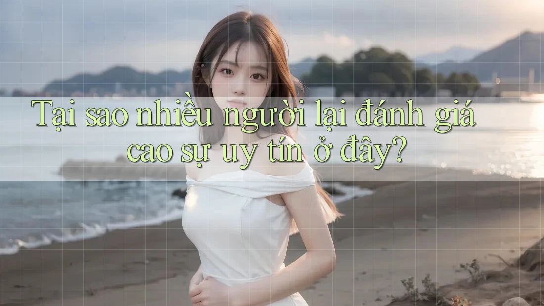 Tại sao nhiều người lại đánh giá cao sự uy tín ở đây?