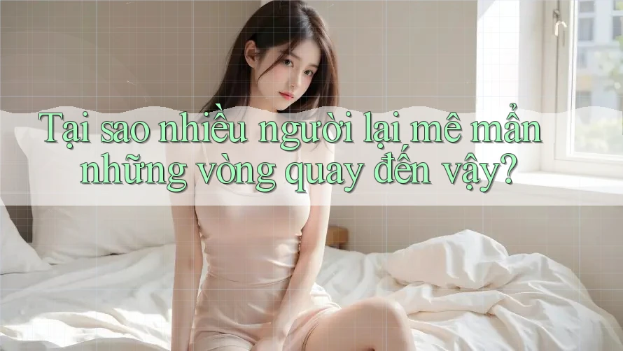 Tại sao nhiều người lại mê mẩn những vòng quay đến vậy?