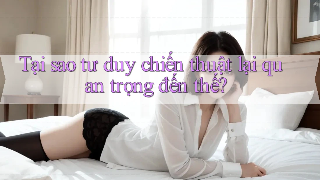 Tại sao tư duy chiến thuật lại quan trọng đến thế?