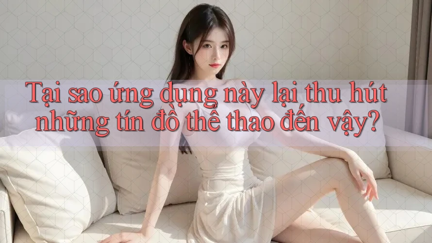Tại sao ứng dụng này lại thu hút những tín đồ thể thao đến vậy? Tại sao ứng dụng này lại thu hút những tín đồ thể thao đến vậy?