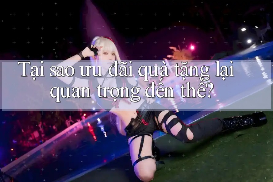 Tại sao ưu đãi quà tặng lại quan trọng đến thế?