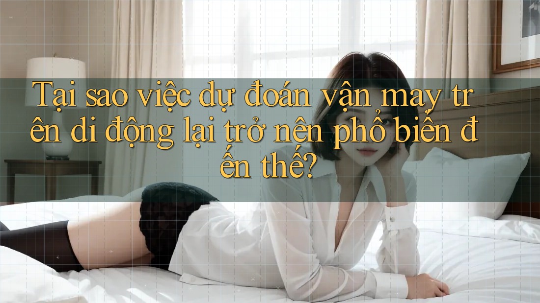 Tại sao việc dự đoán vận may trên di động lại trở nên phổ biến đến thế?