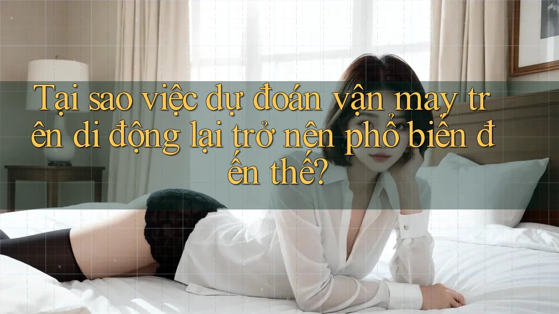 Tại sao việc dự đoán vận may trên di động lại trở nên phổ biến đến thế?