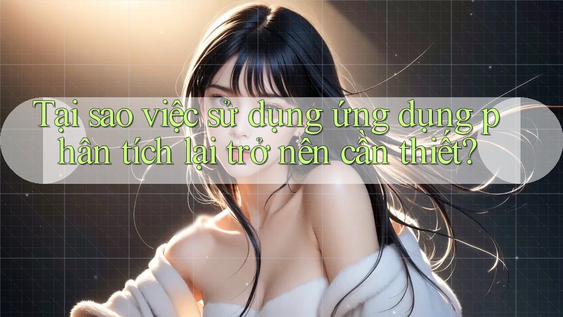 Tại sao việc sử dụng ứng dụng phân tích lại trở nên cần thiết?