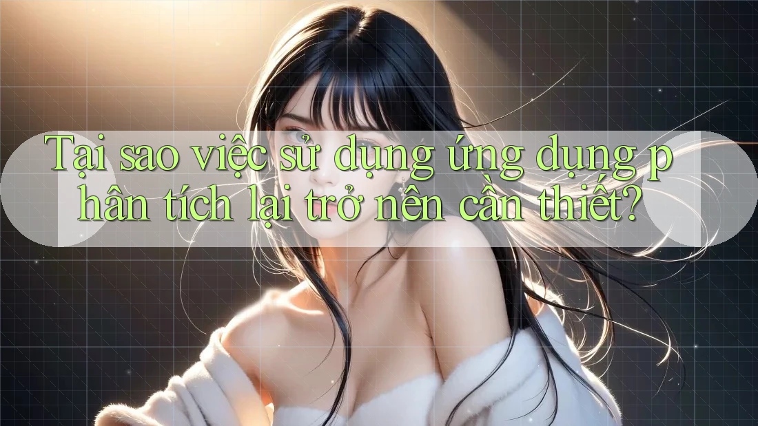 Tại sao việc sử dụng ứng dụng phân tích lại trở nên cần thiết?