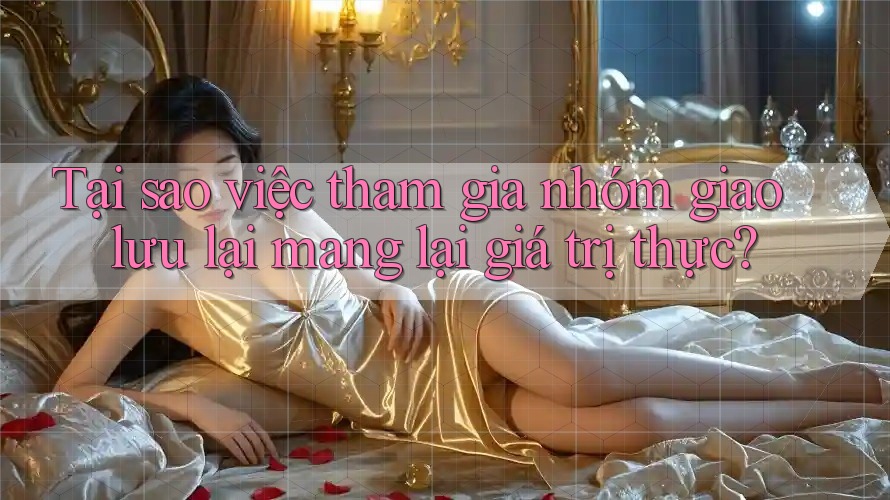 Tại sao việc tham gia nhóm giao lưu lại mang lại giá trị thực?