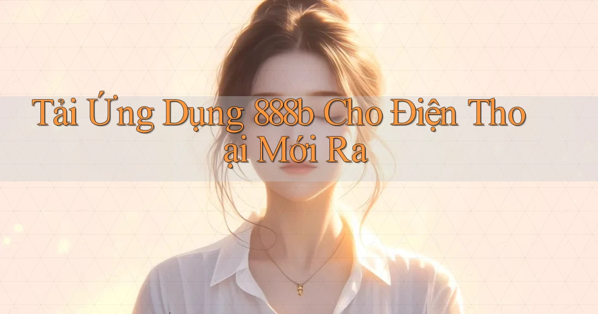 tải ứng dụng 888b cho điện thoại mới ra