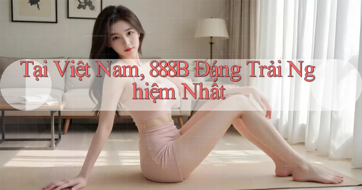tại việt nam 888b đáng trải nghiệm nhất