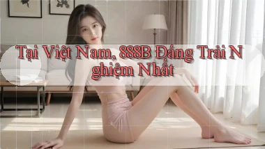 tại việt nam 888b đáng trải nghiệm nhất