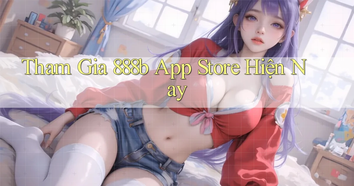 tham gia 888b app store hiện nay