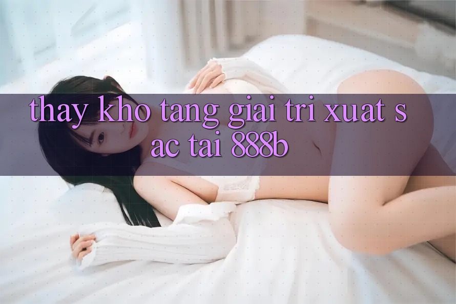Thấy kho tàng giải trí xuất sắc tại 888b