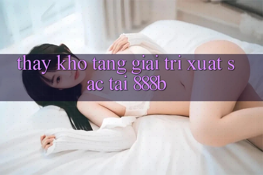 Thấy kho tàng giải trí xuất sắc tại 888b