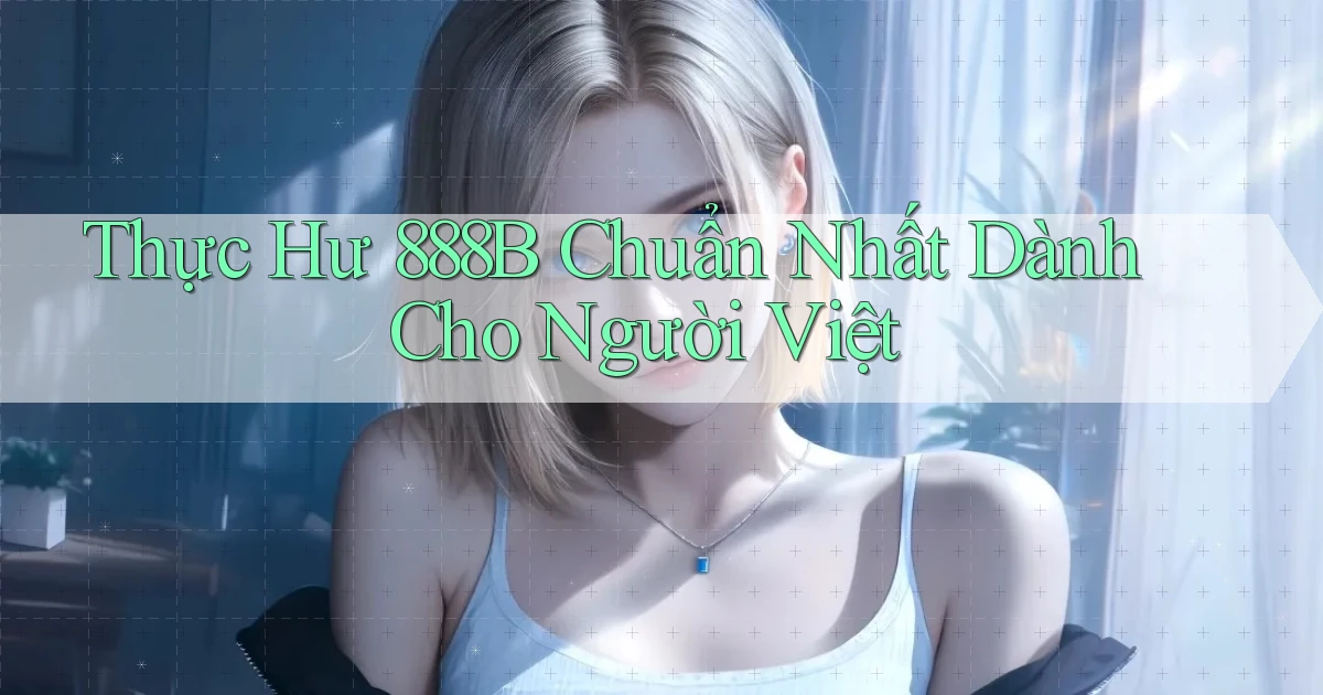 thực hư 888b chuẩn nhất dành cho người việt