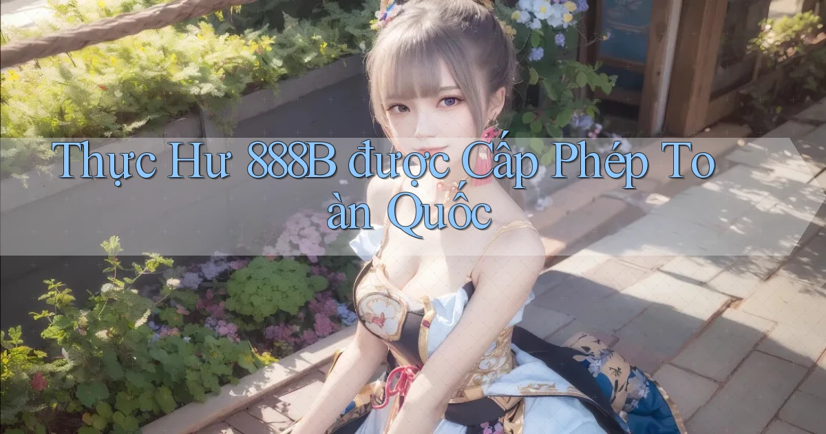 thực hư 888b được cấp phép toàn quốc