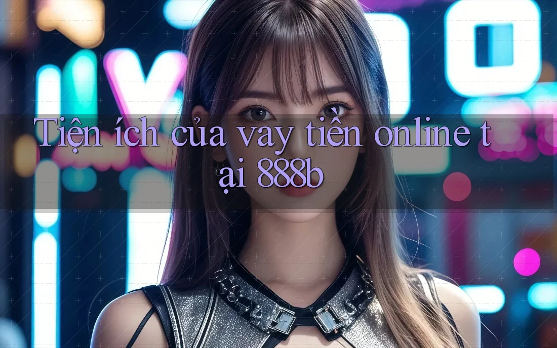 Tiện ích của vay tiền online tại 888b