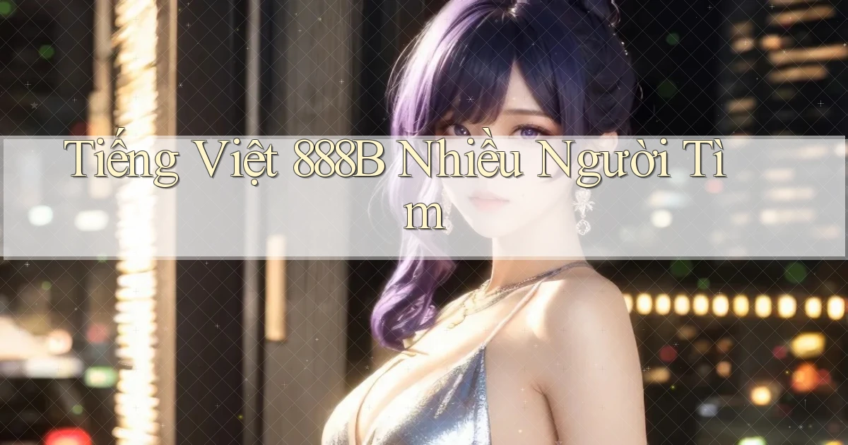 tiếng việt 888b nhiều người tìm