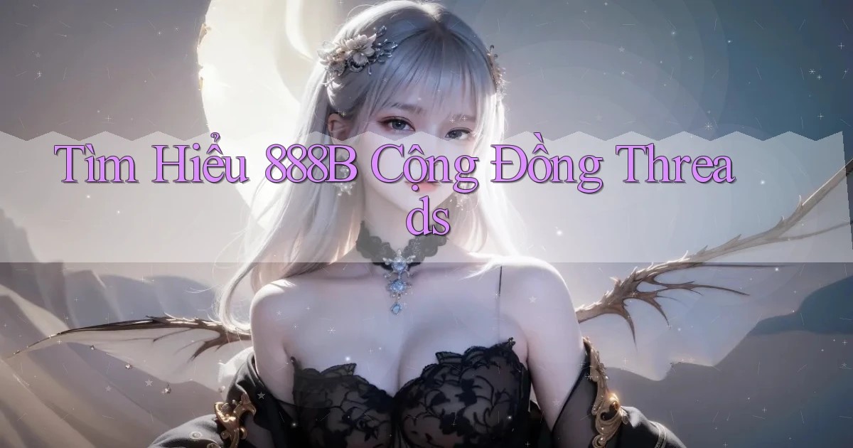 tìm hiểu 888b cộng đồng threads