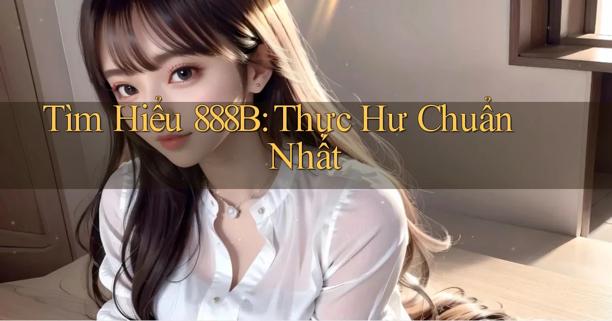 tìm hiểu 888b thực hư chuẩn nhất