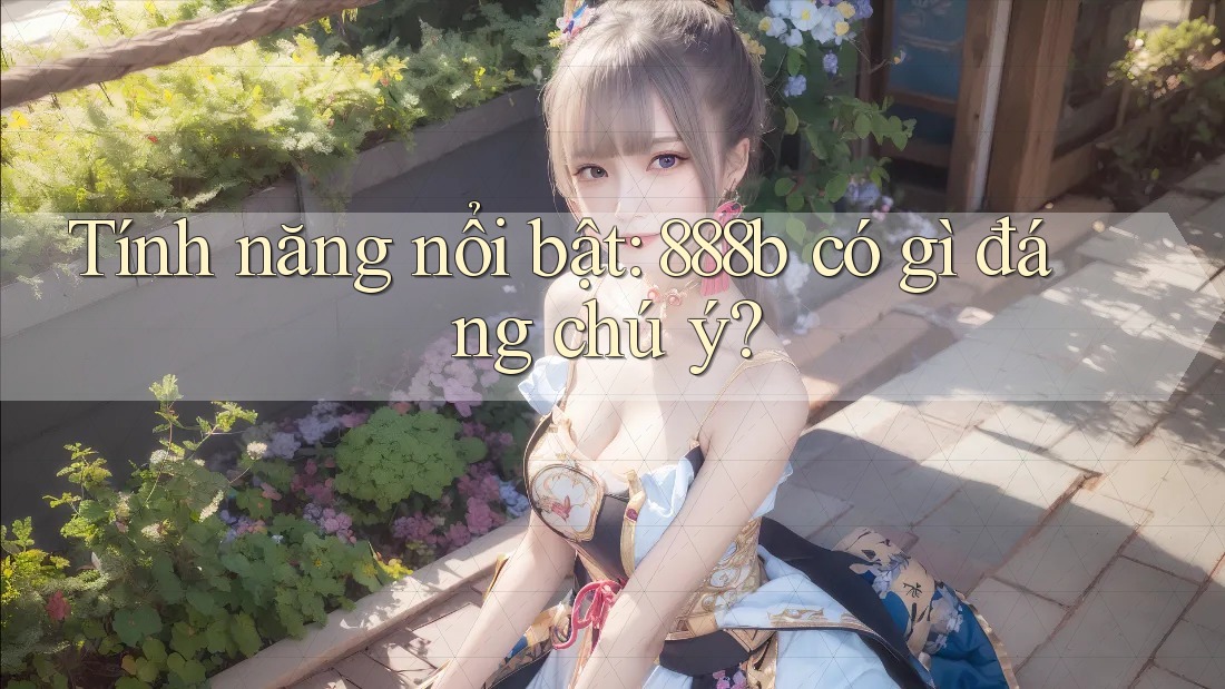 Tính năng nổi bật: 888b có gì đáng chú ý?