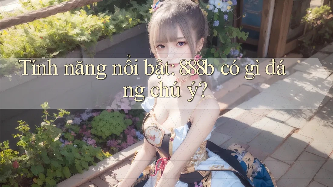 Tính năng nổi bật: 888b có gì đáng chú ý?